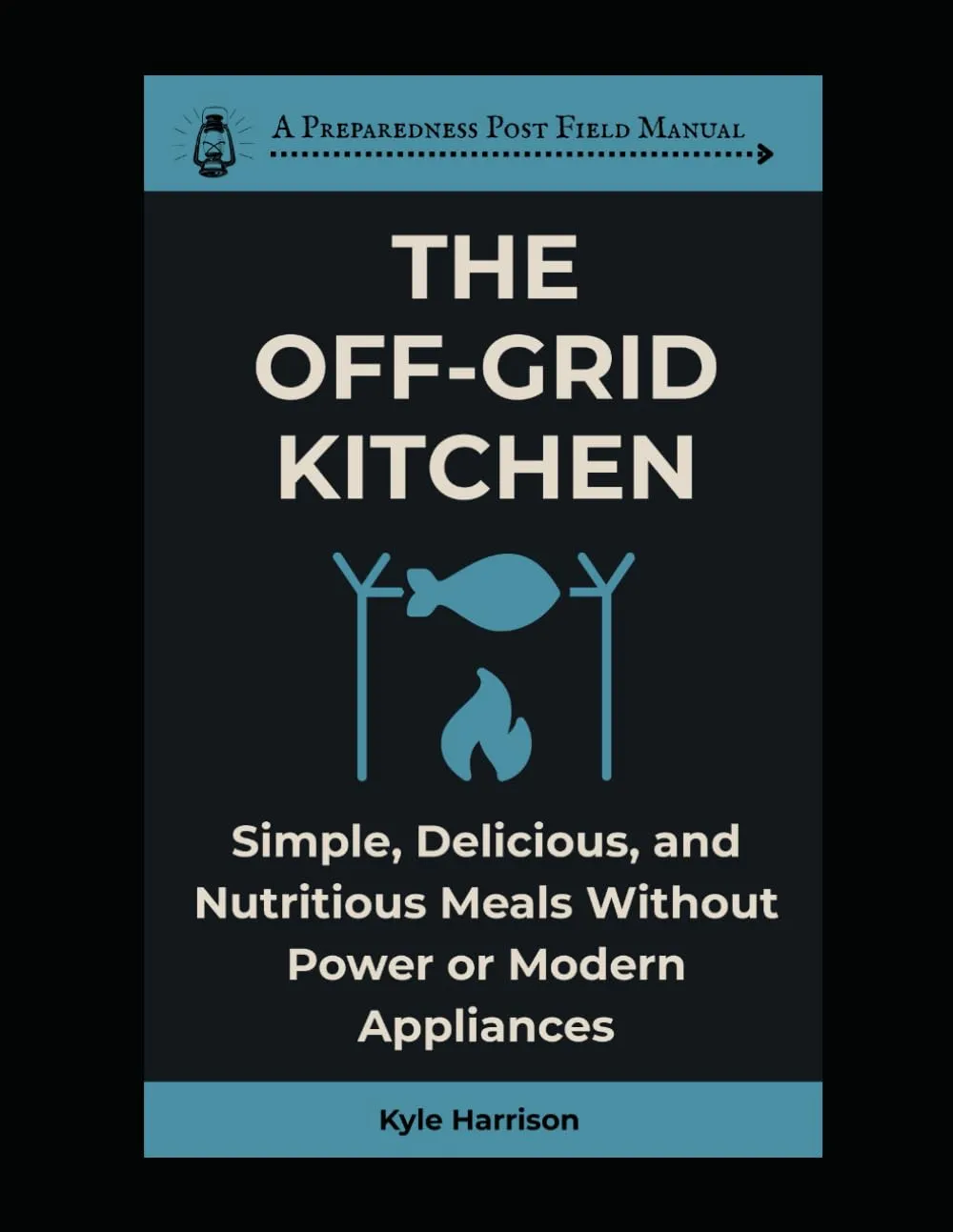 The Off-Grid Kitchen: Simple, Delicious, and Nutritious Meals Without Power or Modern Appliances (The Preparedness Post) Paperback  May 20, 2025