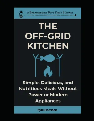 The Off-Grid Kitchen: Simple, Delicious, and Nutritious Meals Without Power or Modern Appliances (The Preparedness Post) Paperback  May 20, 2025